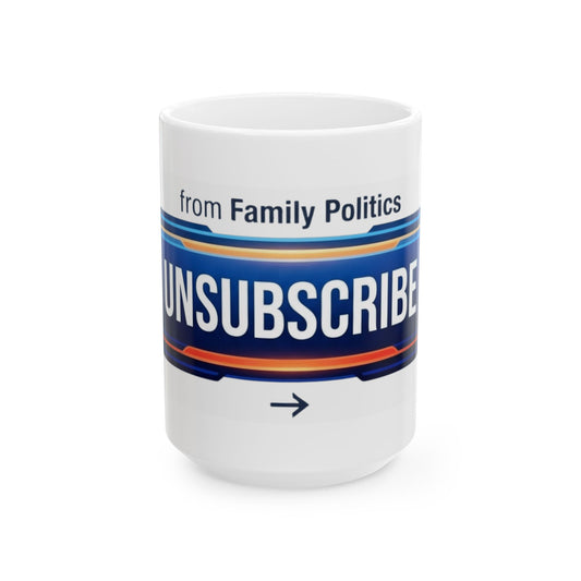 "Unsubscribe From Family Politics" White Ceramic Mug