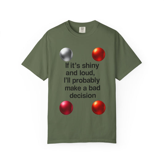 Color: Sage | If It’s Shiny and Loud, I’ll Probably Make a Bad Decision Unisex Garment-Dyed T-shirt
