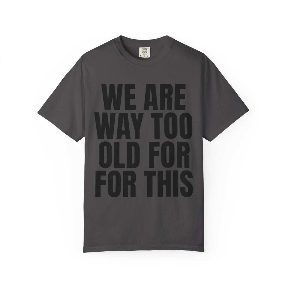 Color: Graphite | We Are Way Too Old For This Unisex Garment-Dyed Tee