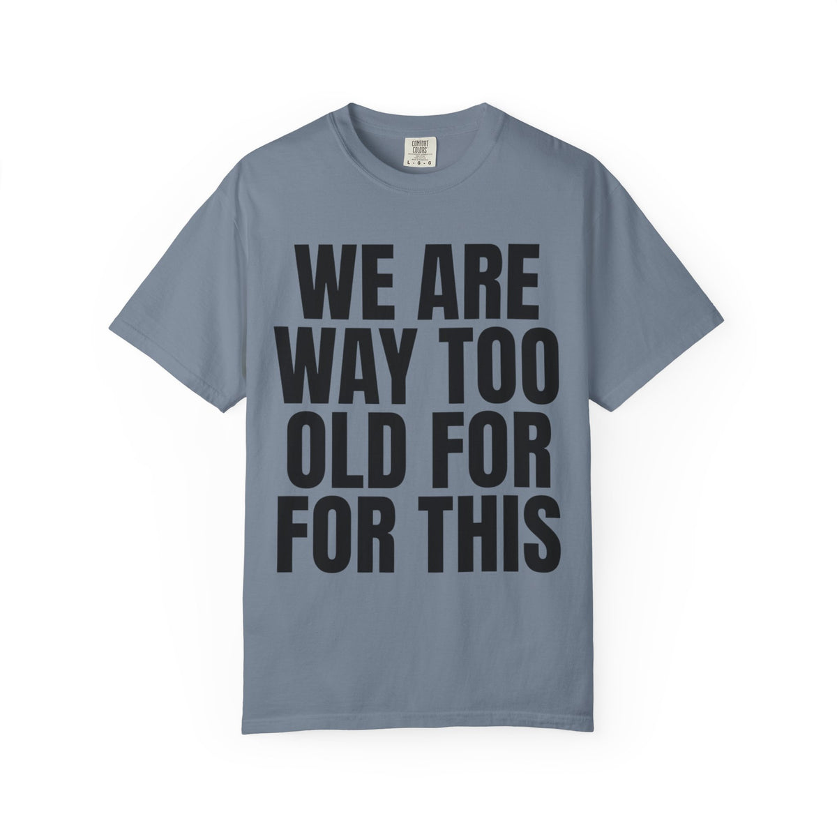 Color: Blue Jean | We Are Way Too Old For This Unisex Garment-Dyed Tee