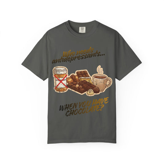“Who Needs Antidepressants… When You Have Chocolate?”  Unisex Garment-Dyed T-shirt