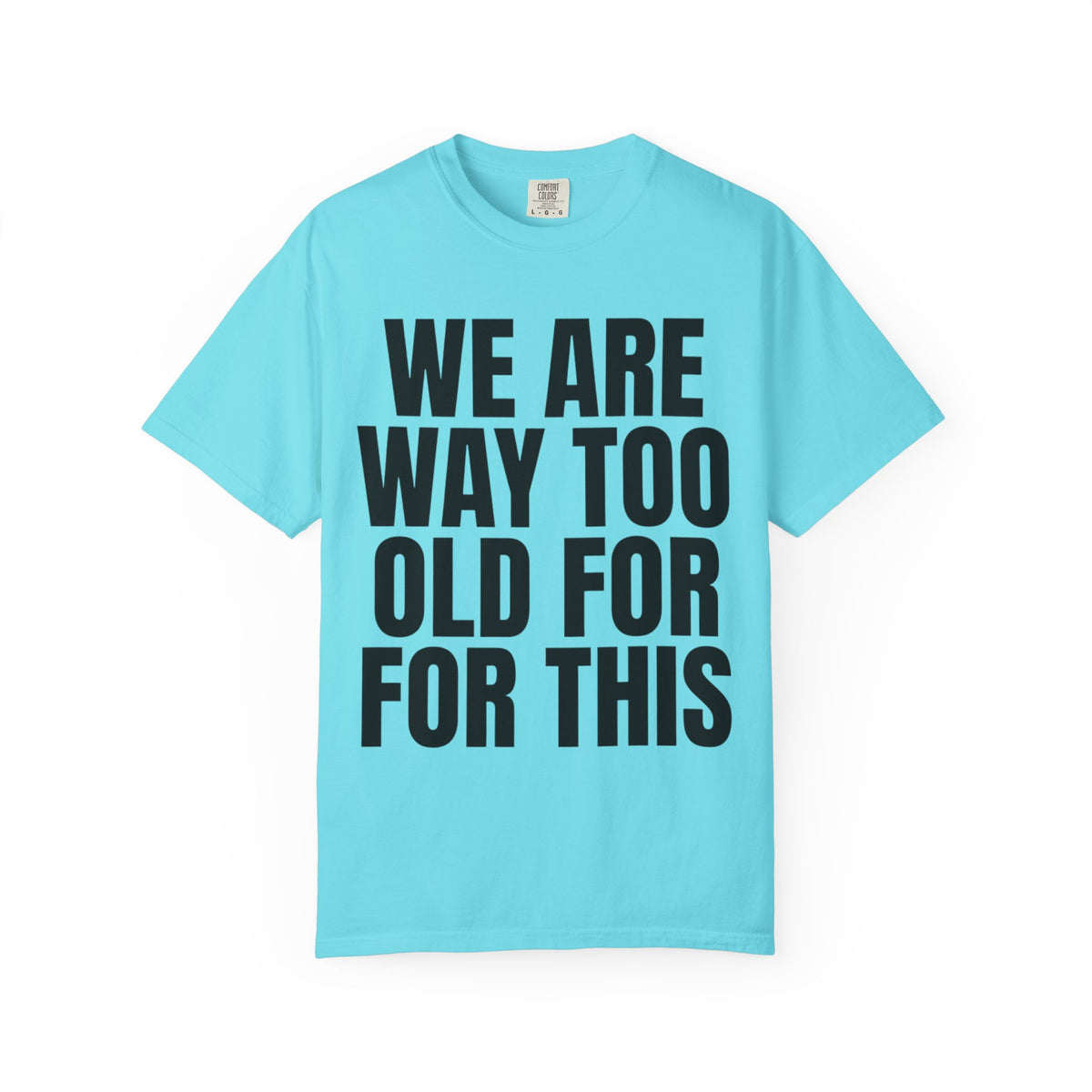 Color: Lagoon Blue | We Are Way Too Old For This Unisex Garment-Dyed Tee