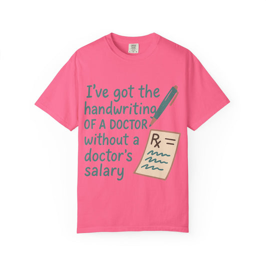 “I’ve got the handwriting of a doctor without a doctor’s salary” Unisex Garment-Dyed T-shirt