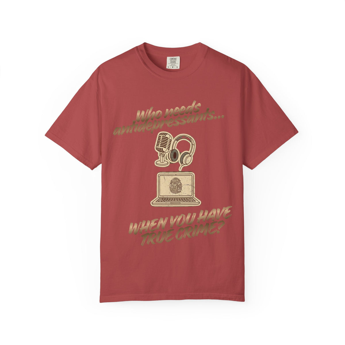 Color: Crimson | Who Needs Antidepressants… When You Have True Crime? Unisex Garment-Dyed T-shirt