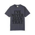 "I've Never Seen That" Unisex Garment-Dyed Tee