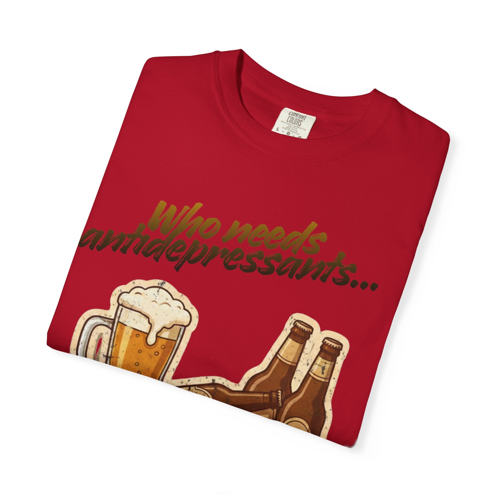 “Who Needs Antidepressants… When You Have Beer?”  Unisex Garment-Dyed T-shirt