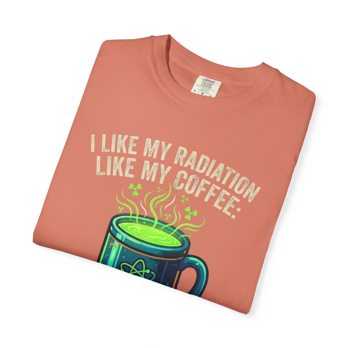 I Like My Radiation Like My Coffee Unisex Garment-Dyed Tee