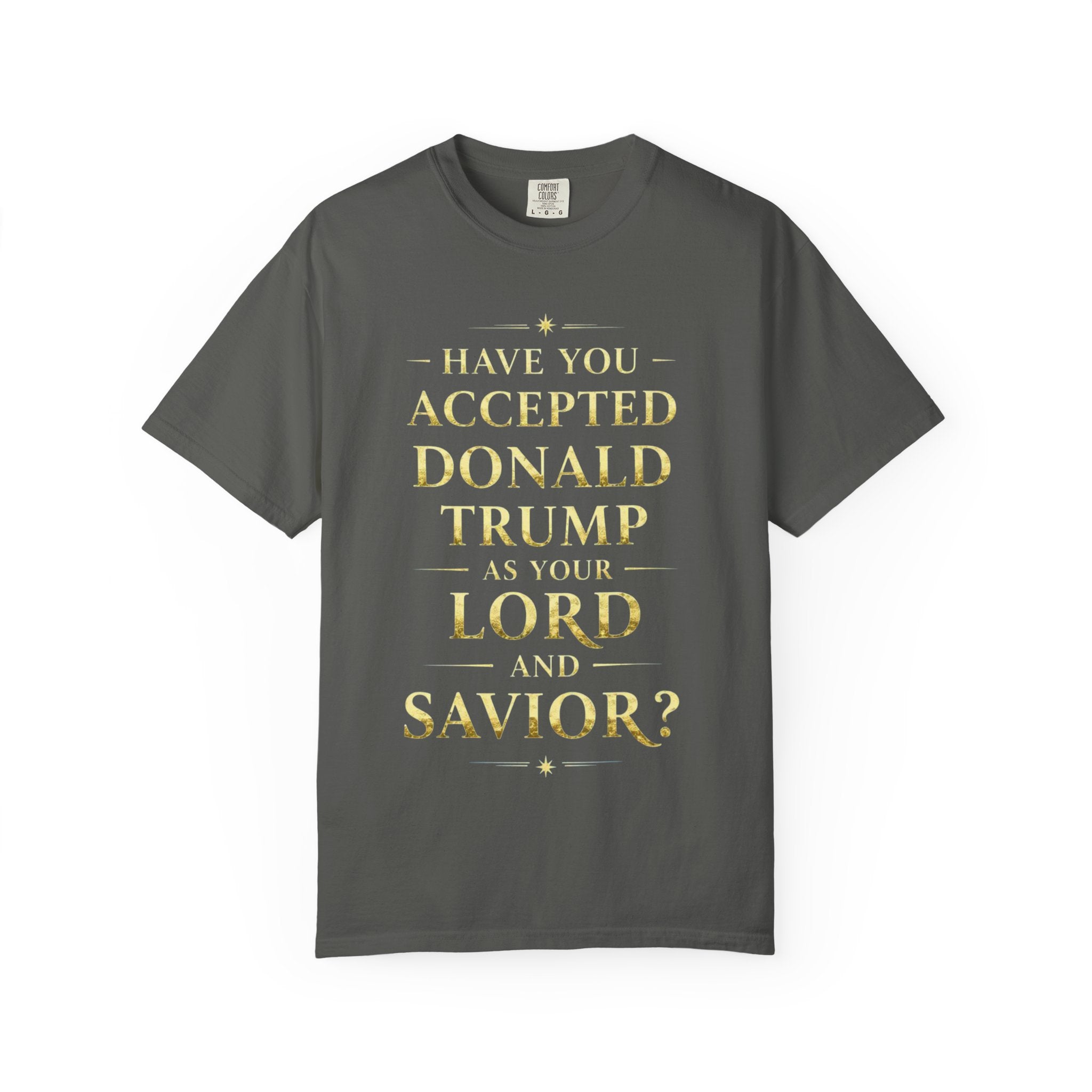"HAVE YOU ACCEPTED DONALD TRUMP AS YOUR LORD AND SAVIOR?"  Unisex Garment-Dyed T-shirt