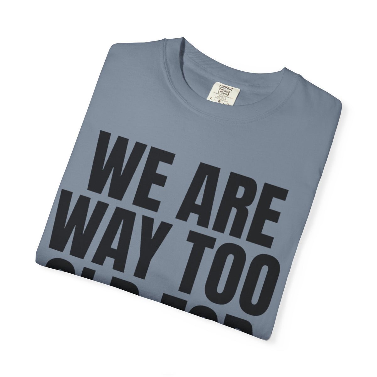 We Are Way Too Old For This Unisex Garment-Dyed Tee