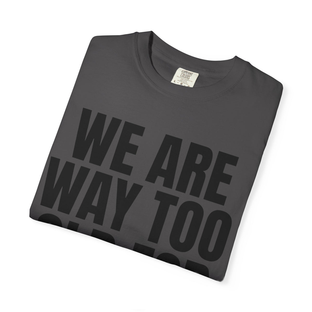 We Are Way Too Old For This Unisex Garment-Dyed Tee