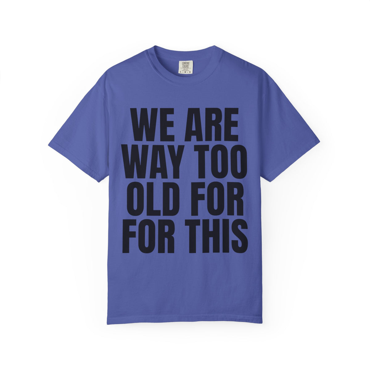 Color: Periwinkle | We Are Way Too Old For This Unisex Garment-Dyed Tee