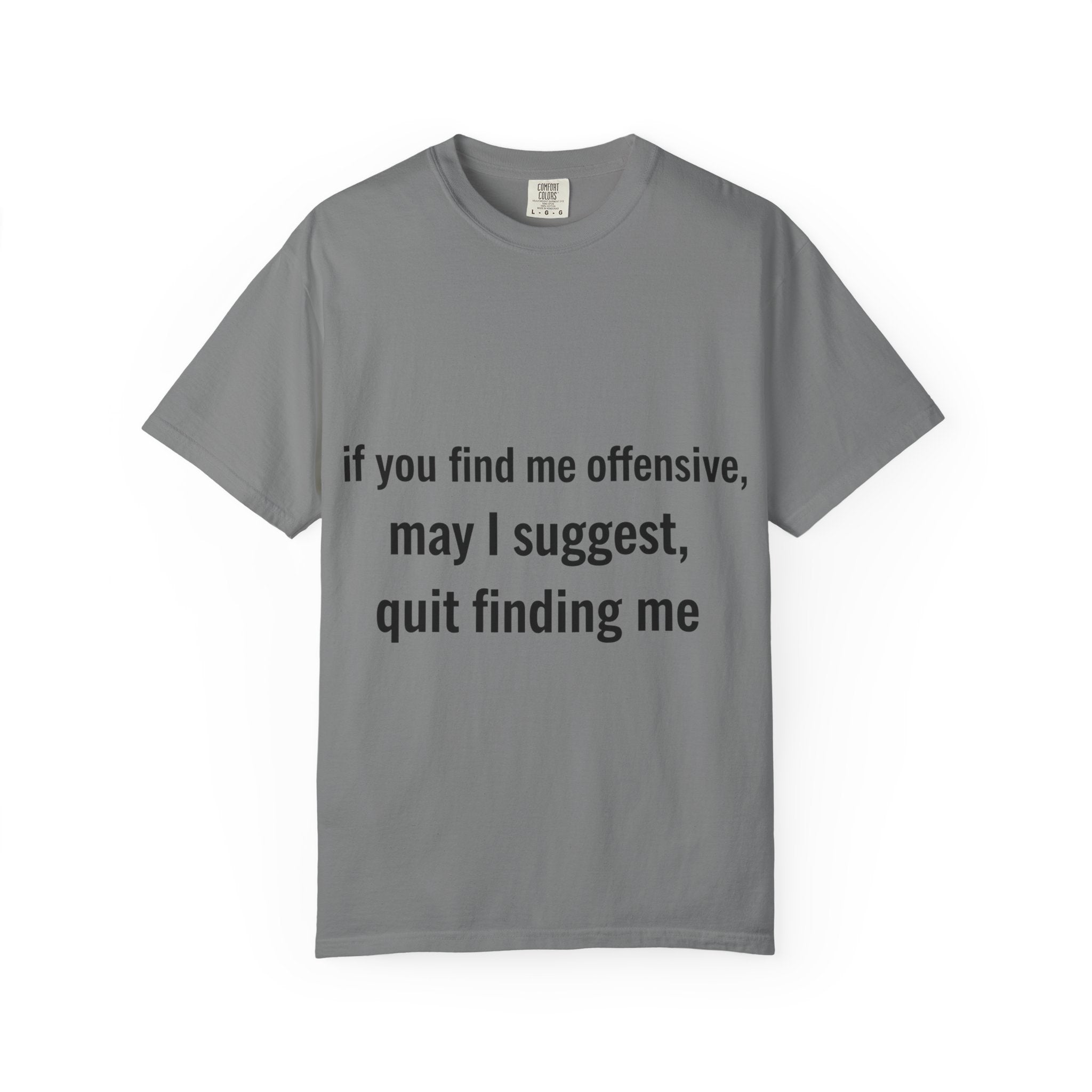 “If you find me offensive, may I suggest quit finding me” Unisex Garment-Dyed T-shirt