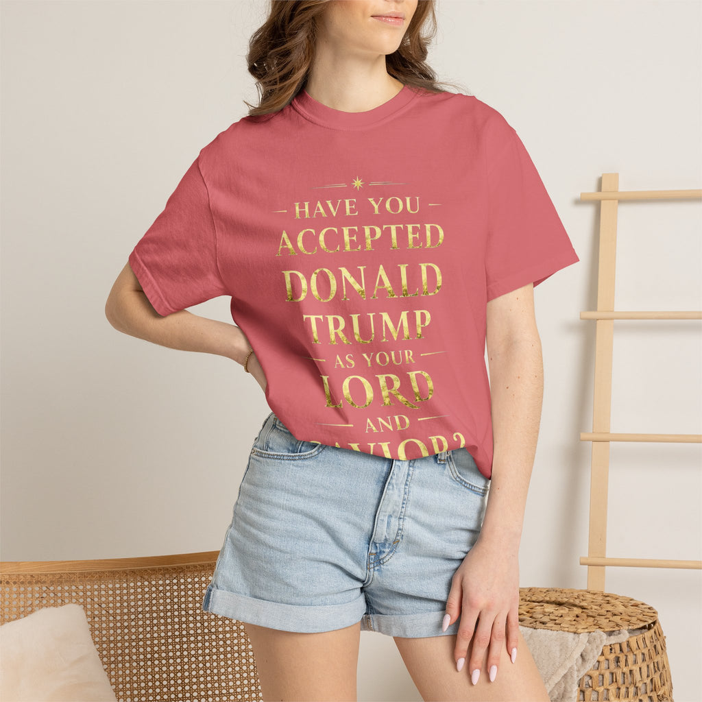 "HAVE YOU ACCEPTED DONALD TRUMP AS YOUR LORD AND SAVIOR?"  Unisex Garment-Dyed T-shirt