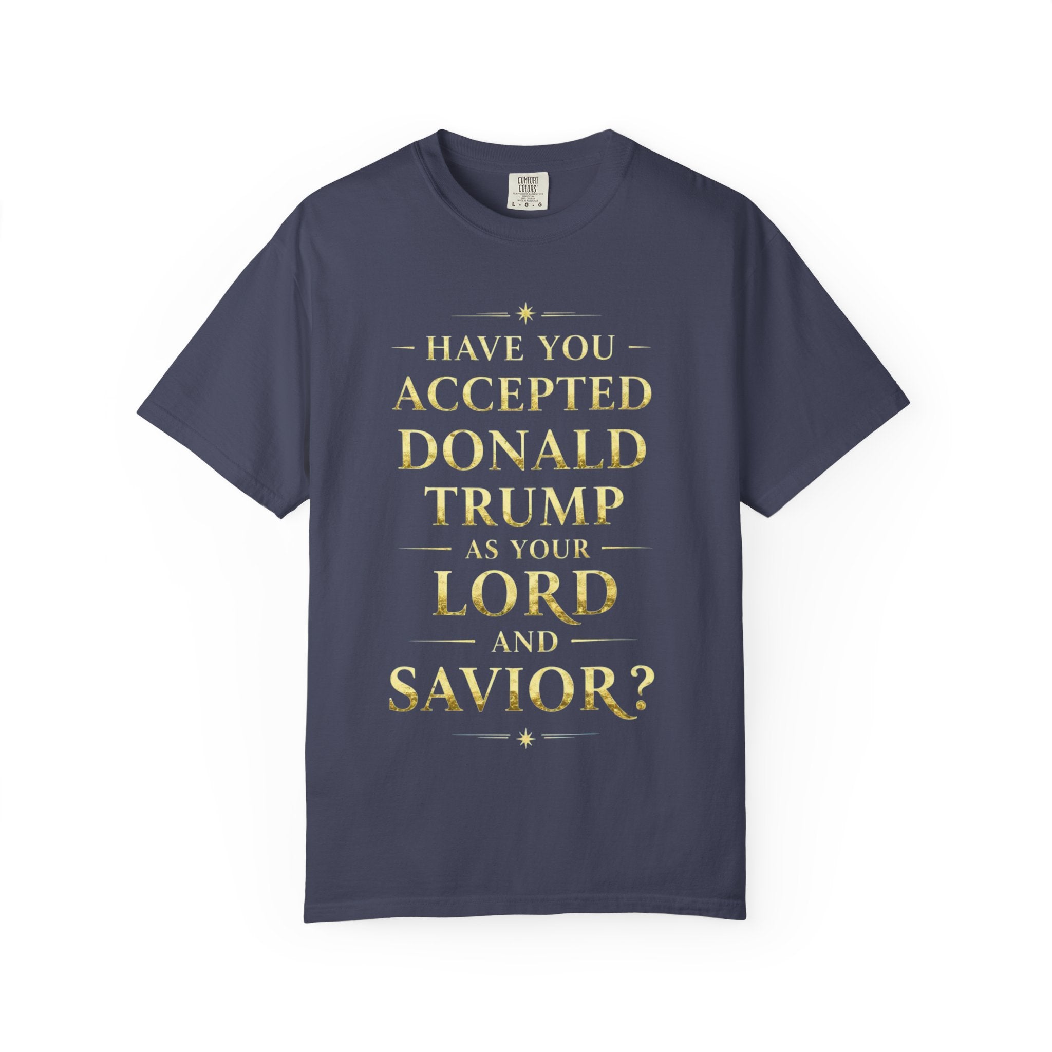 "HAVE YOU ACCEPTED DONALD TRUMP AS YOUR LORD AND SAVIOR?"  Unisex Garment-Dyed T-shirt