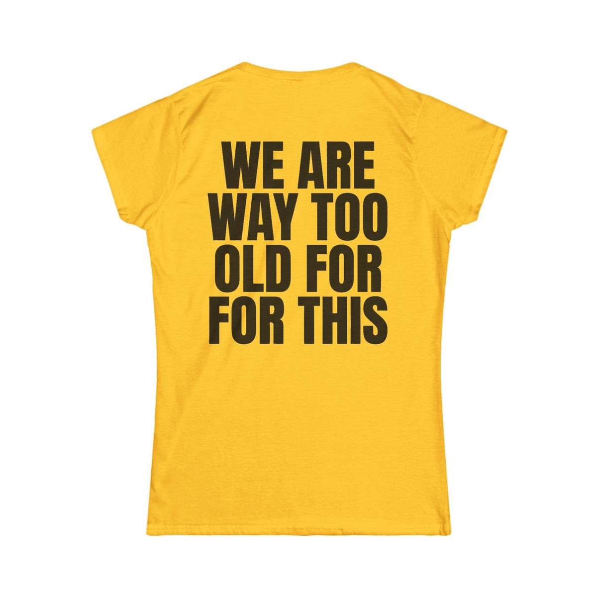 Color: Daisy | We Are Way Too Old For This Women's Tee