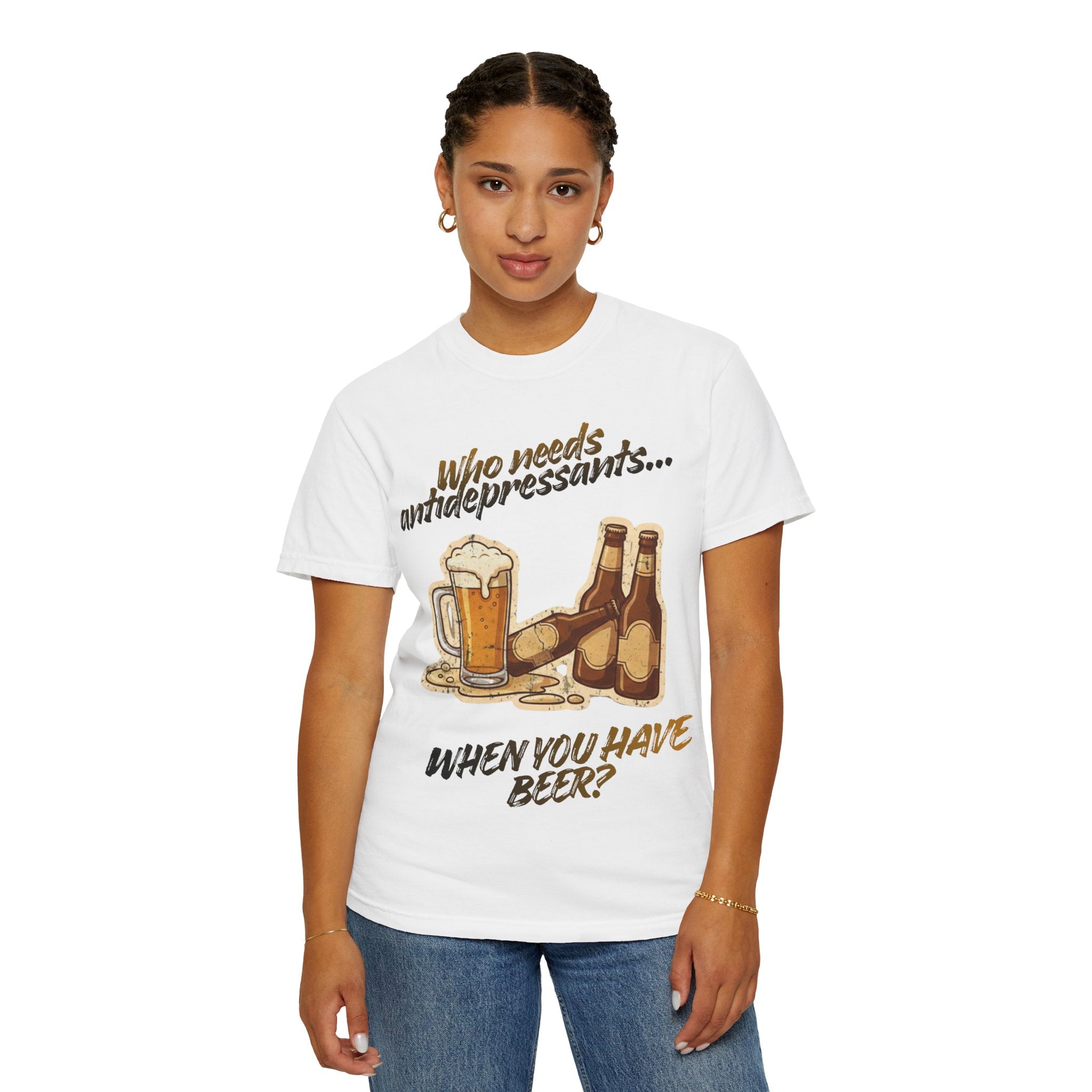 “Who Needs Antidepressants… When You Have Beer?”  Unisex Garment-Dyed T-shirt