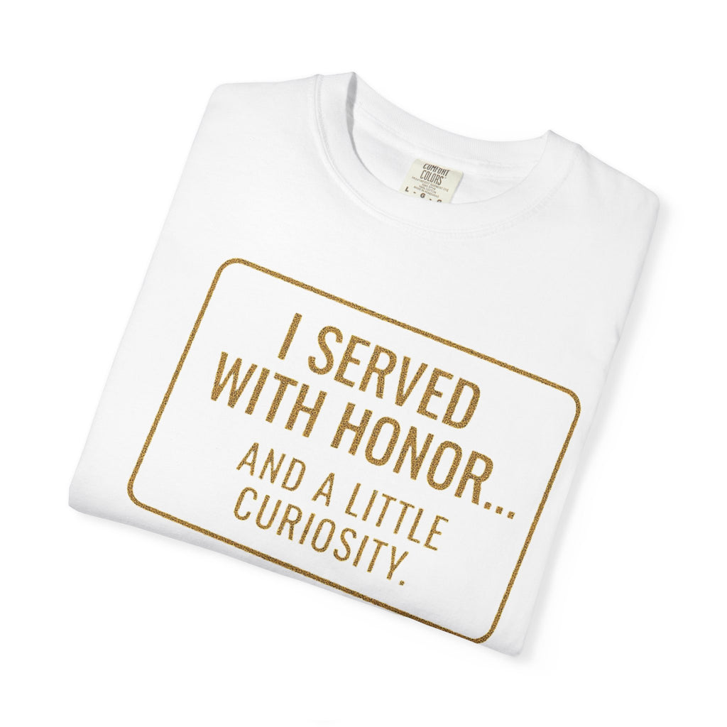 "I Served With Honor... And A Little Curiosity" Unisex Garment-Dyed T-shirt