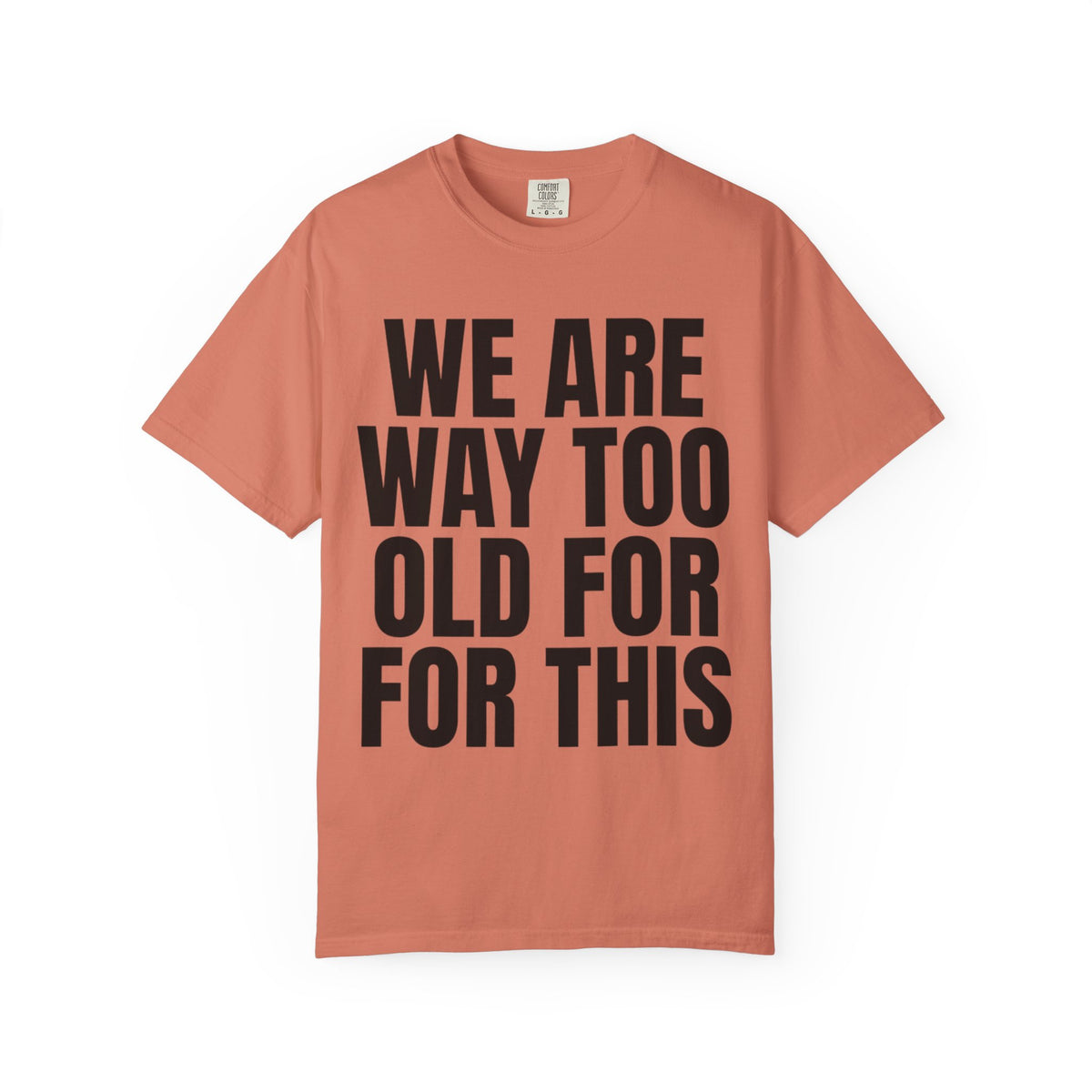 Color: Terracotta | We Are Way Too Old For This Unisex Garment-Dyed Tee