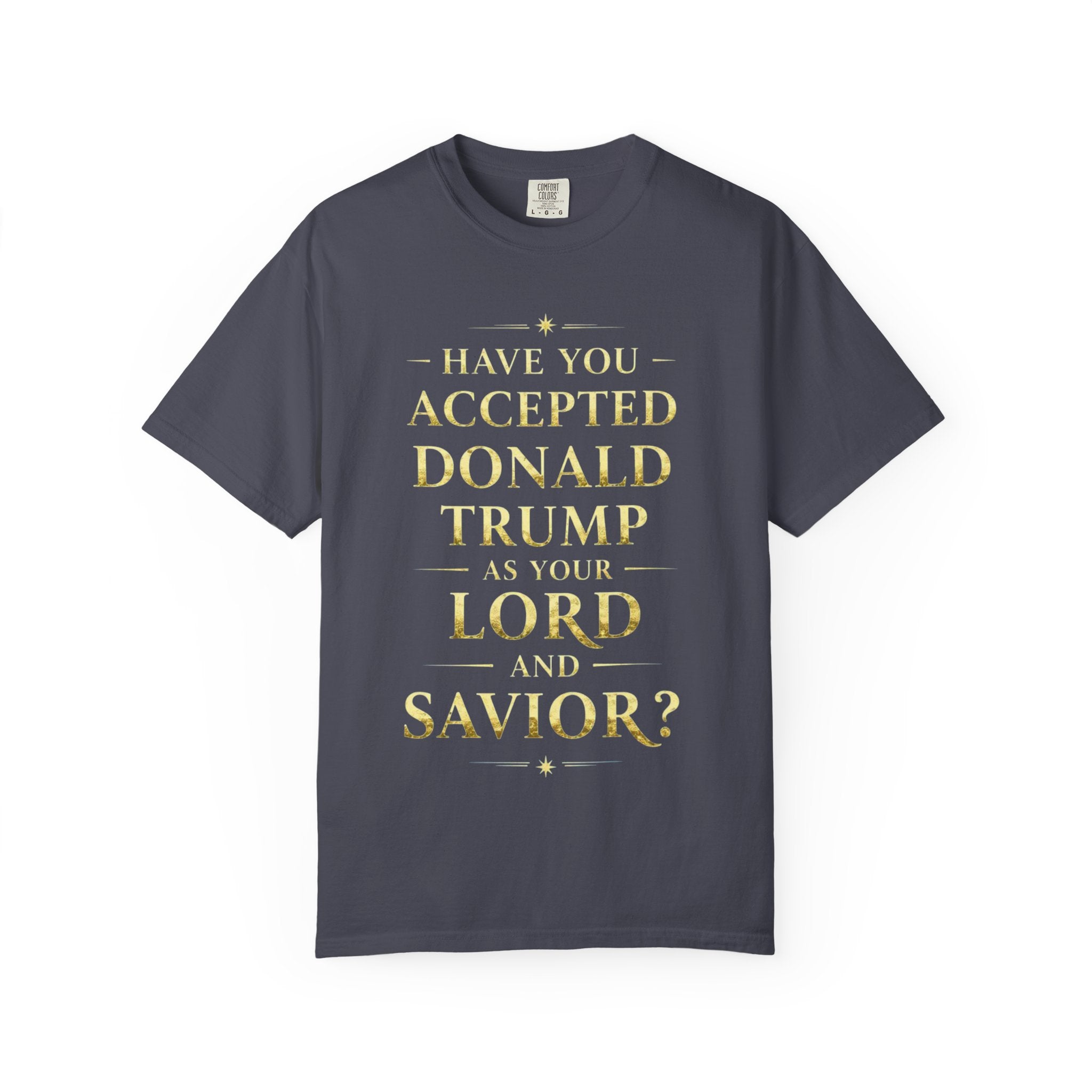 "HAVE YOU ACCEPTED DONALD TRUMP AS YOUR LORD AND SAVIOR?"  Unisex Garment-Dyed T-shirt