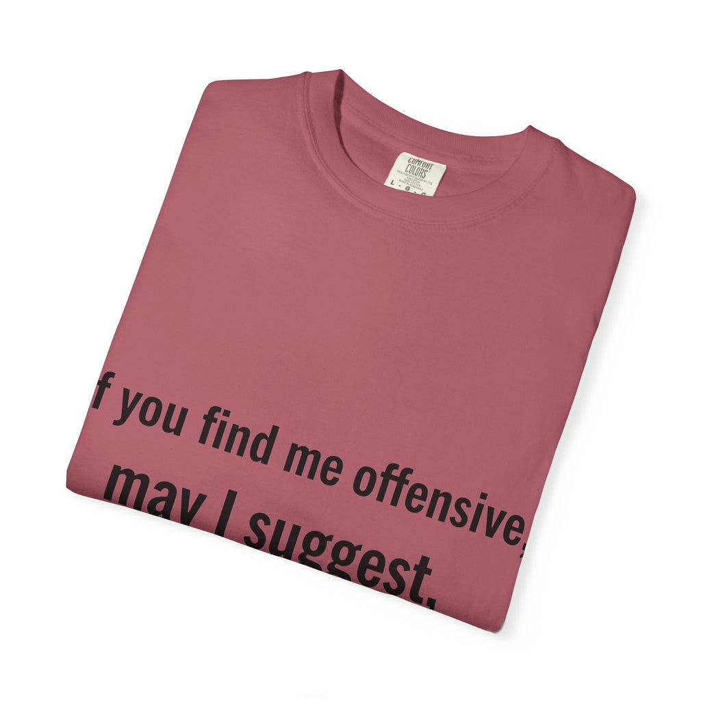 “If you find me offensive, may I suggest quit finding me” Unisex Garment-Dyed T-shirt