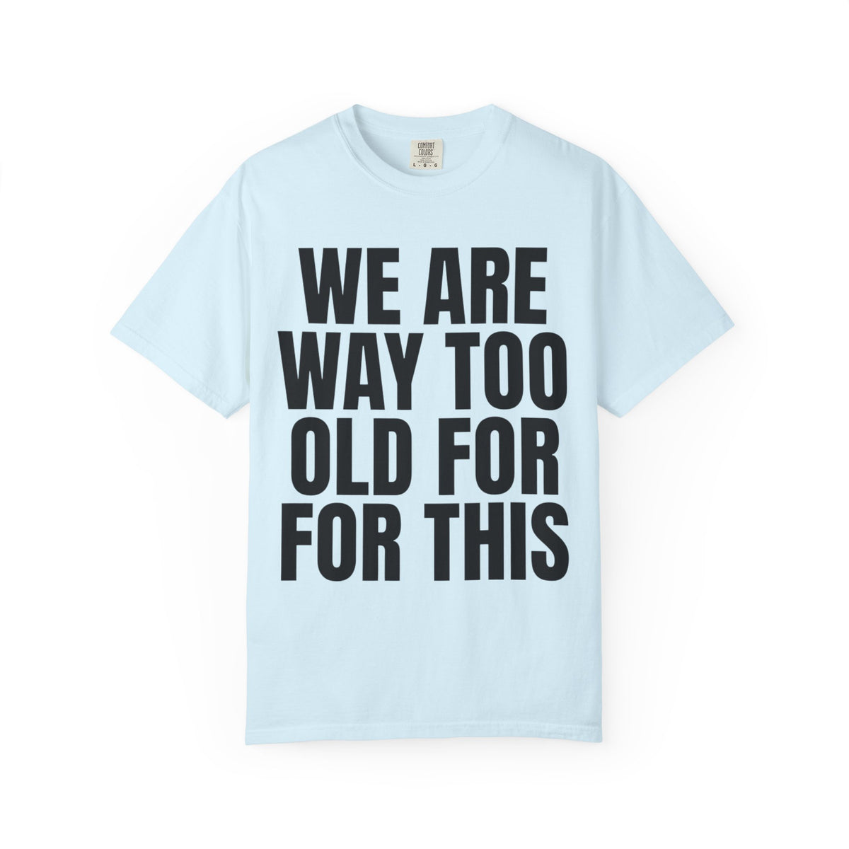 Color: Chambray | We Are Way Too Old For This Unisex Garment-Dyed Tee
