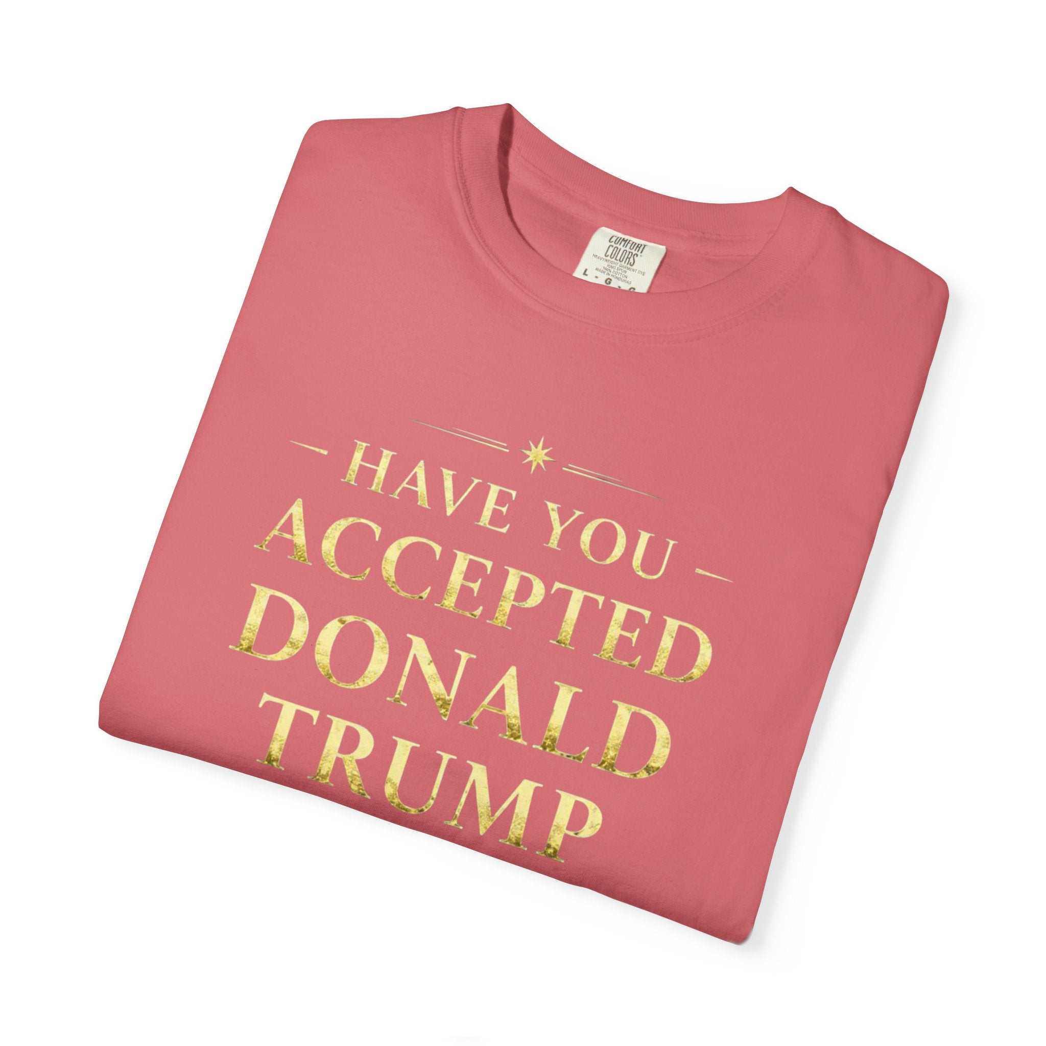 "HAVE YOU ACCEPTED DONALD TRUMP AS YOUR LORD AND SAVIOR?"  Unisex Garment-Dyed T-shirt
