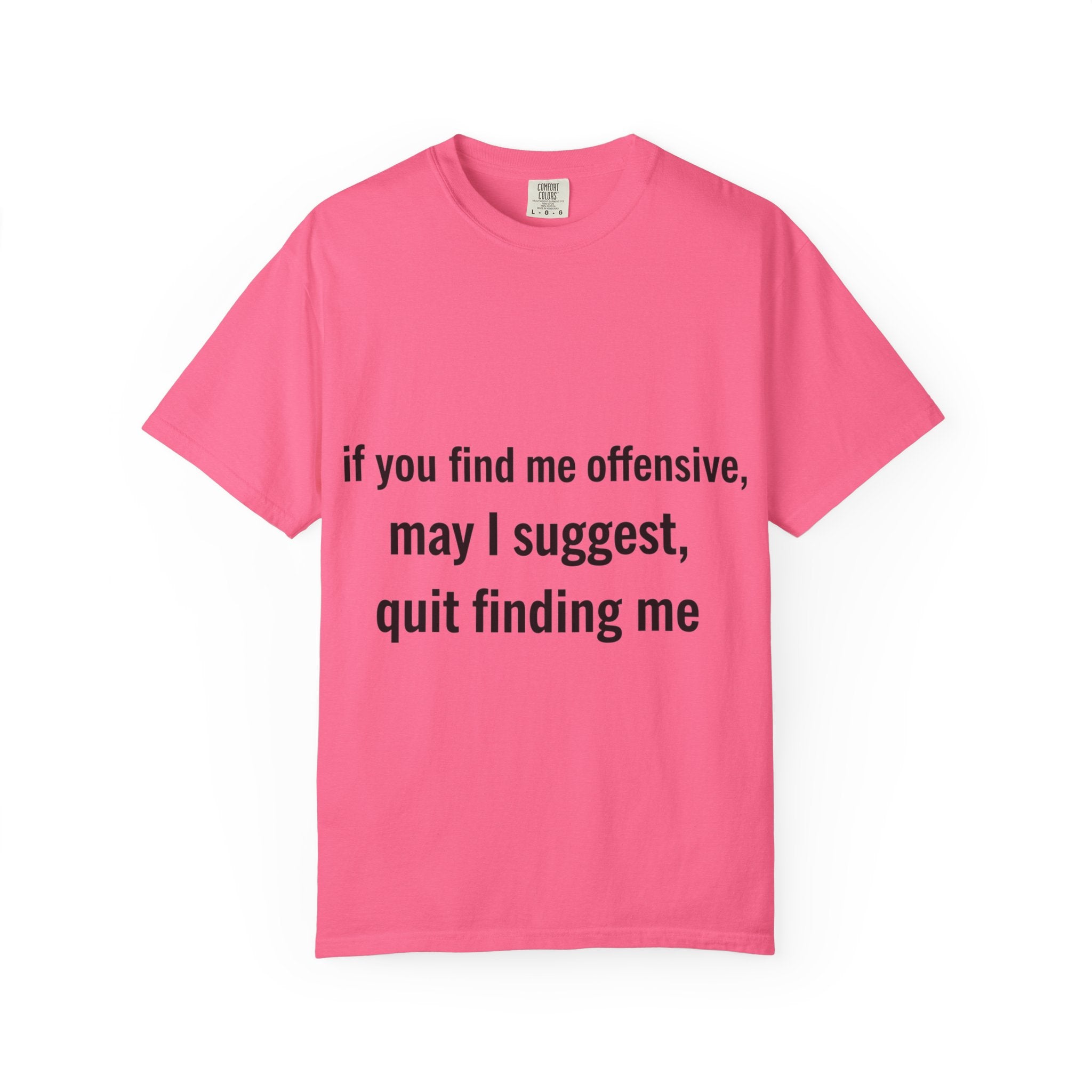 “If you find me offensive, may I suggest quit finding me” Unisex Garment-Dyed T-shirt