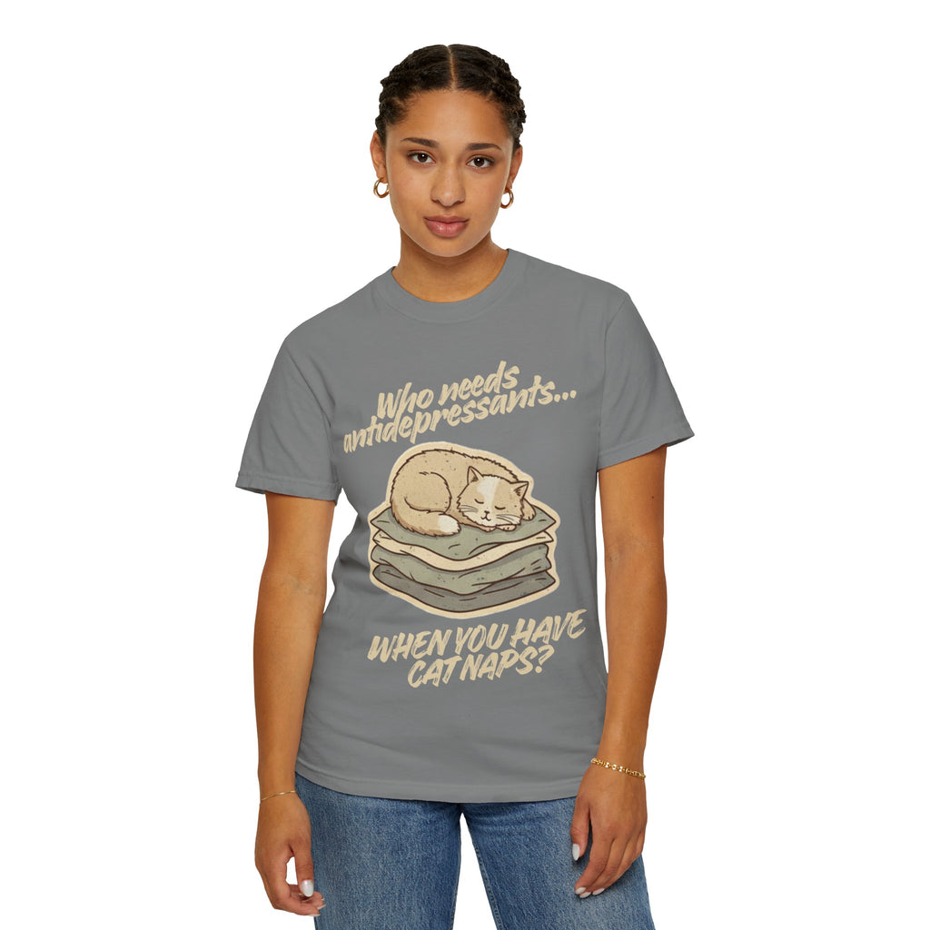 “Who Needs Antidepressants… When You Have Cat Naps?” Unisex Garment-Dyed T-shirt