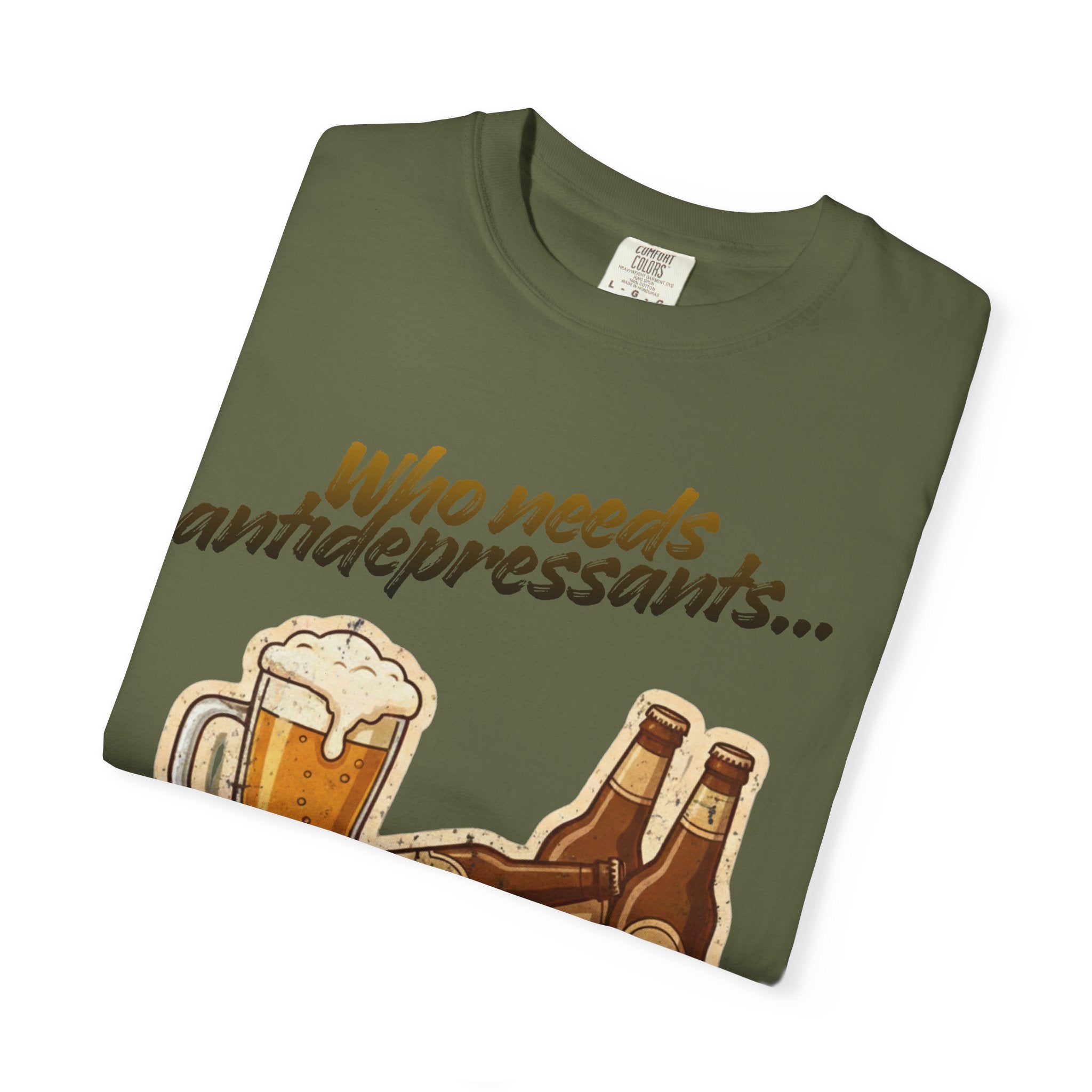 “Who Needs Antidepressants… When You Have Beer?”  Unisex Garment-Dyed T-shirt