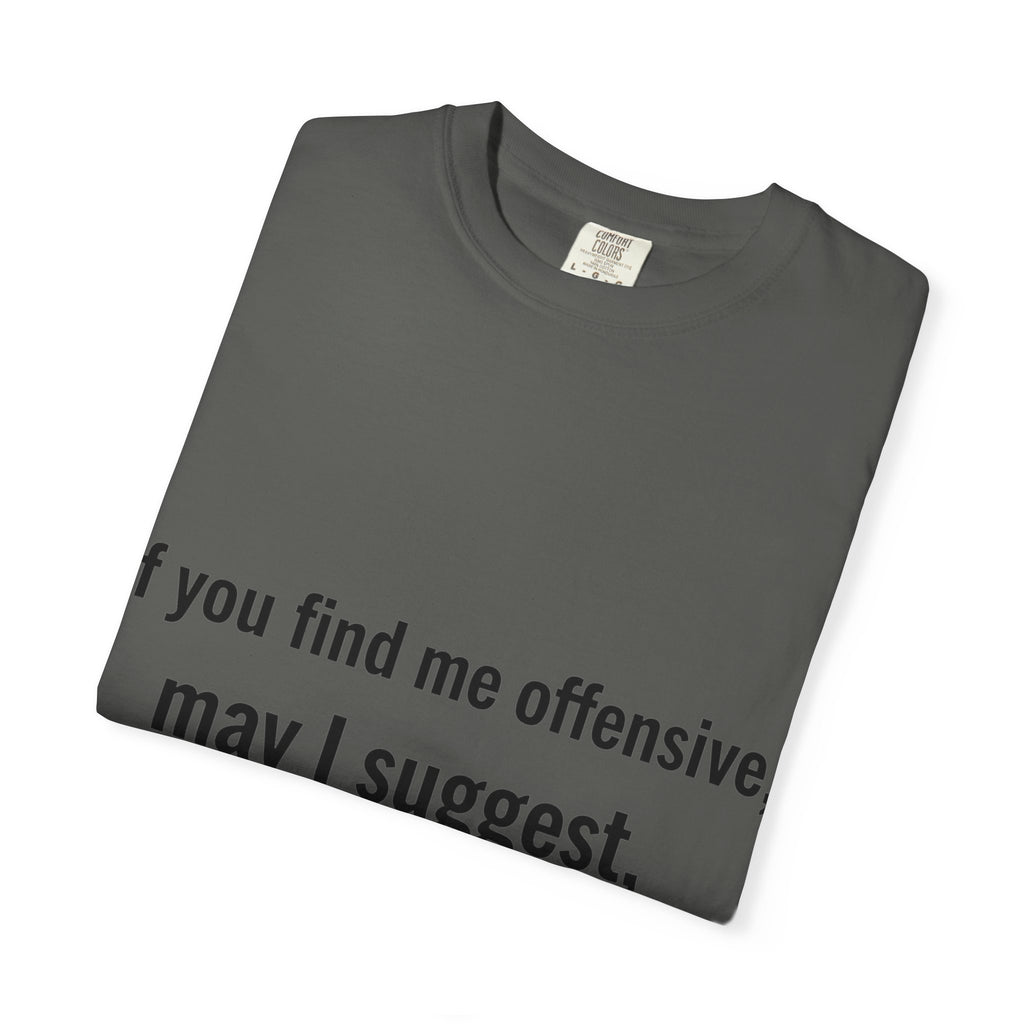 “If you find me offensive, may I suggest quit finding me” Unisex Garment-Dyed T-shirt