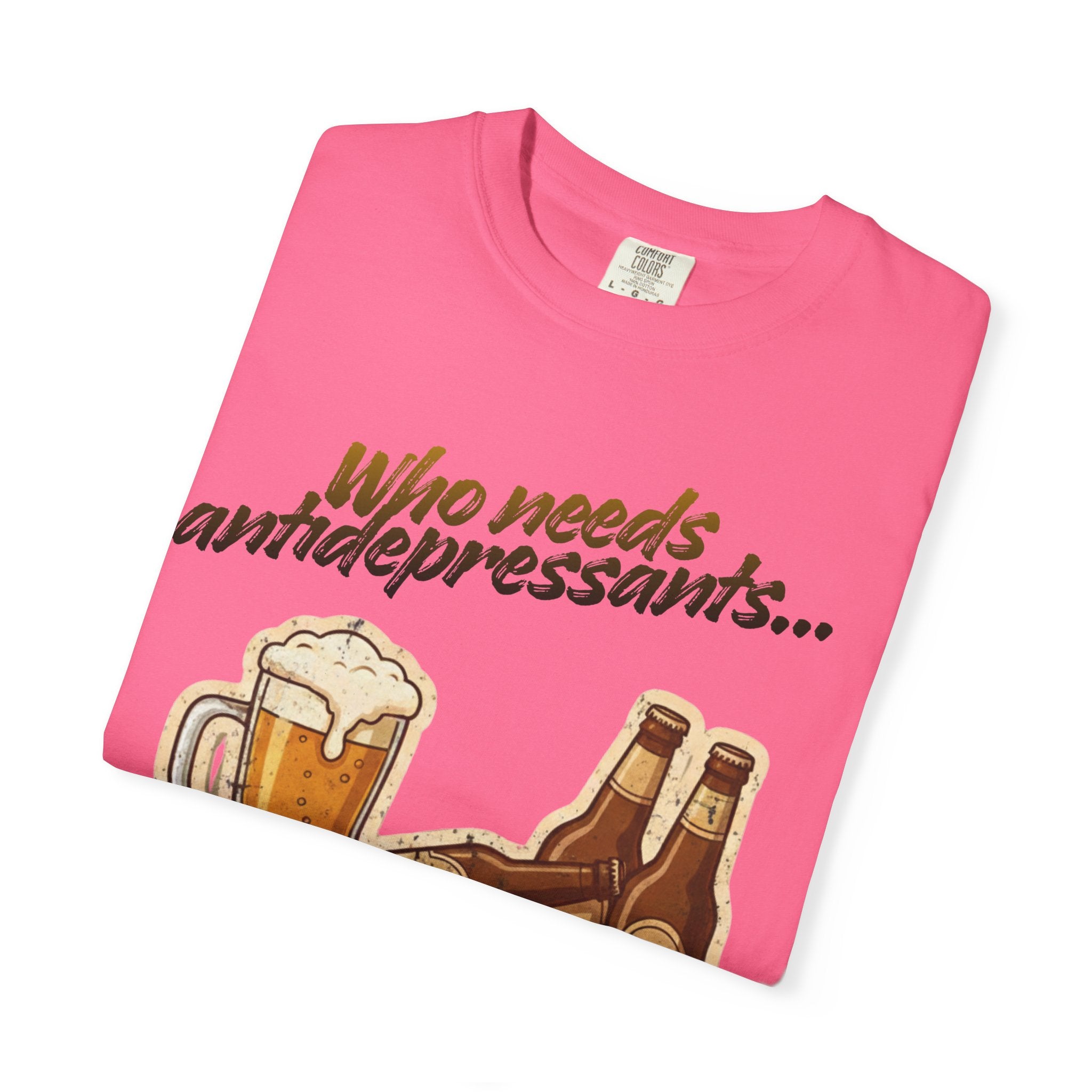 “Who Needs Antidepressants… When You Have Beer?”  Unisex Garment-Dyed T-shirt