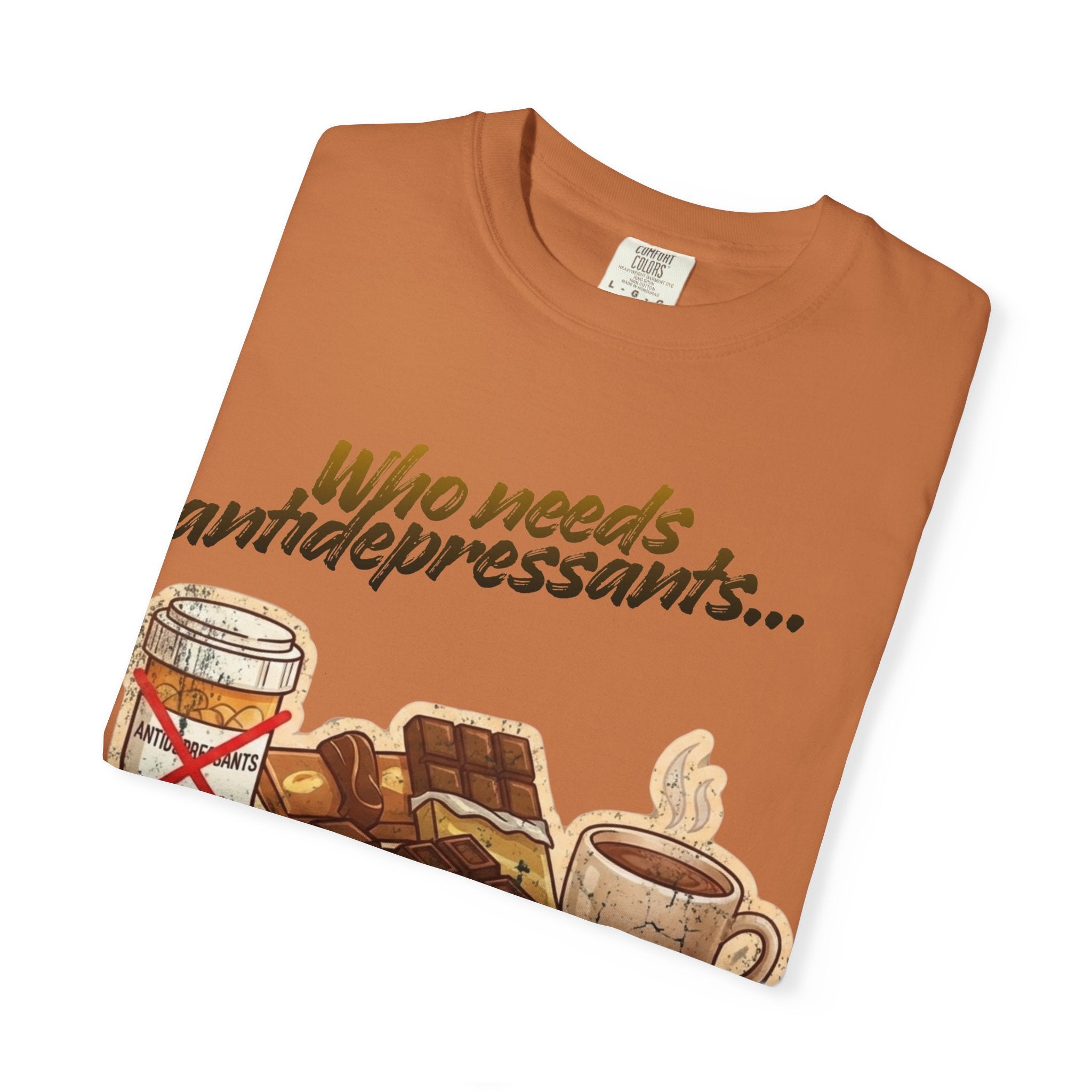 “Who Needs Antidepressants… When You Have Chocolate?”  Unisex Garment-Dyed T-shirt