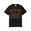 "CTR: Caffeine Totally Righteous" Unisex Garment-Dyed T-shirt