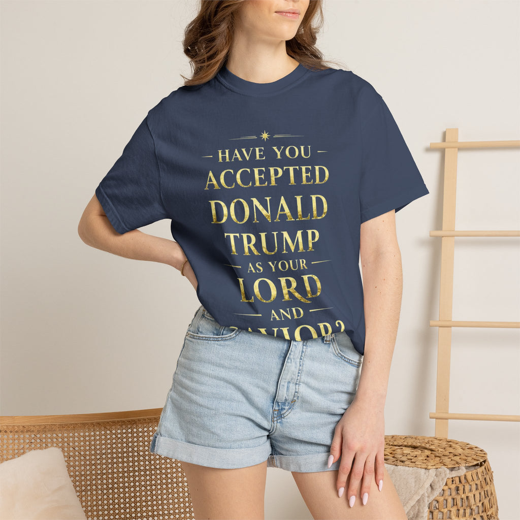 "HAVE YOU ACCEPTED DONALD TRUMP AS YOUR LORD AND SAVIOR?"  Unisex Garment-Dyed T-shirt