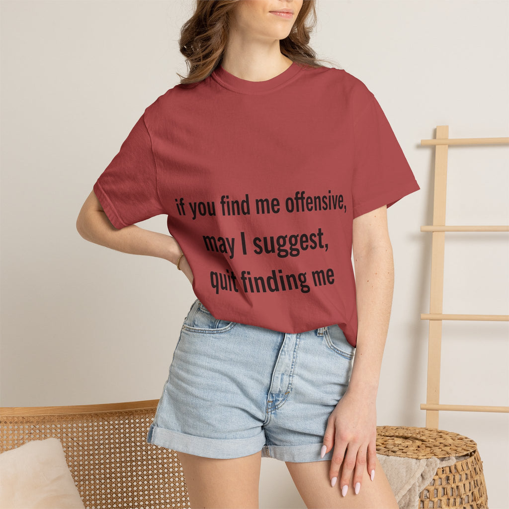 “If you find me offensive, may I suggest quit finding me” Unisex Garment-Dyed T-shirt