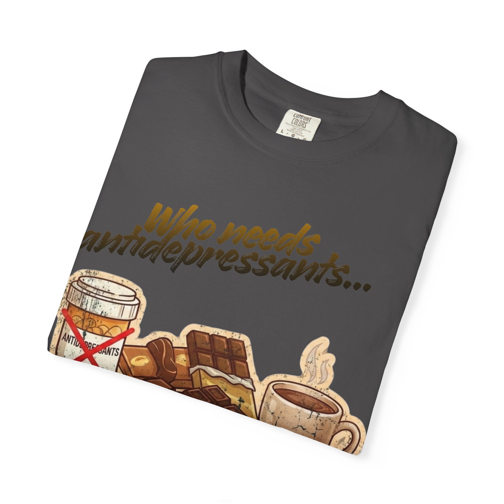 “Who Needs Antidepressants… When You Have Chocolate?”  Unisex Garment-Dyed T-shirt