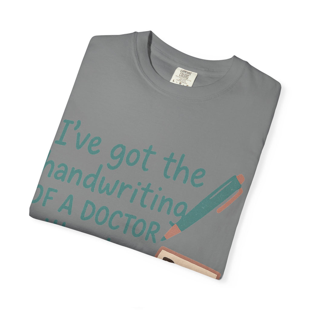 “I’ve got the handwriting of a doctor without a doctor’s salary” Unisex Garment-Dyed T-shirt
