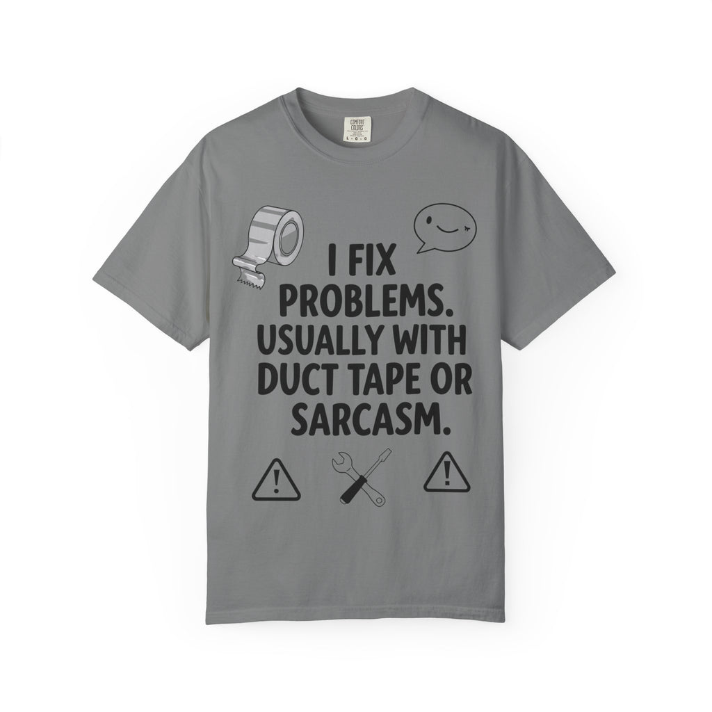 “I Fix Problems. Usually With Duct Tape or Sarcasm.” Unisex Garment-Dyed T-shirt