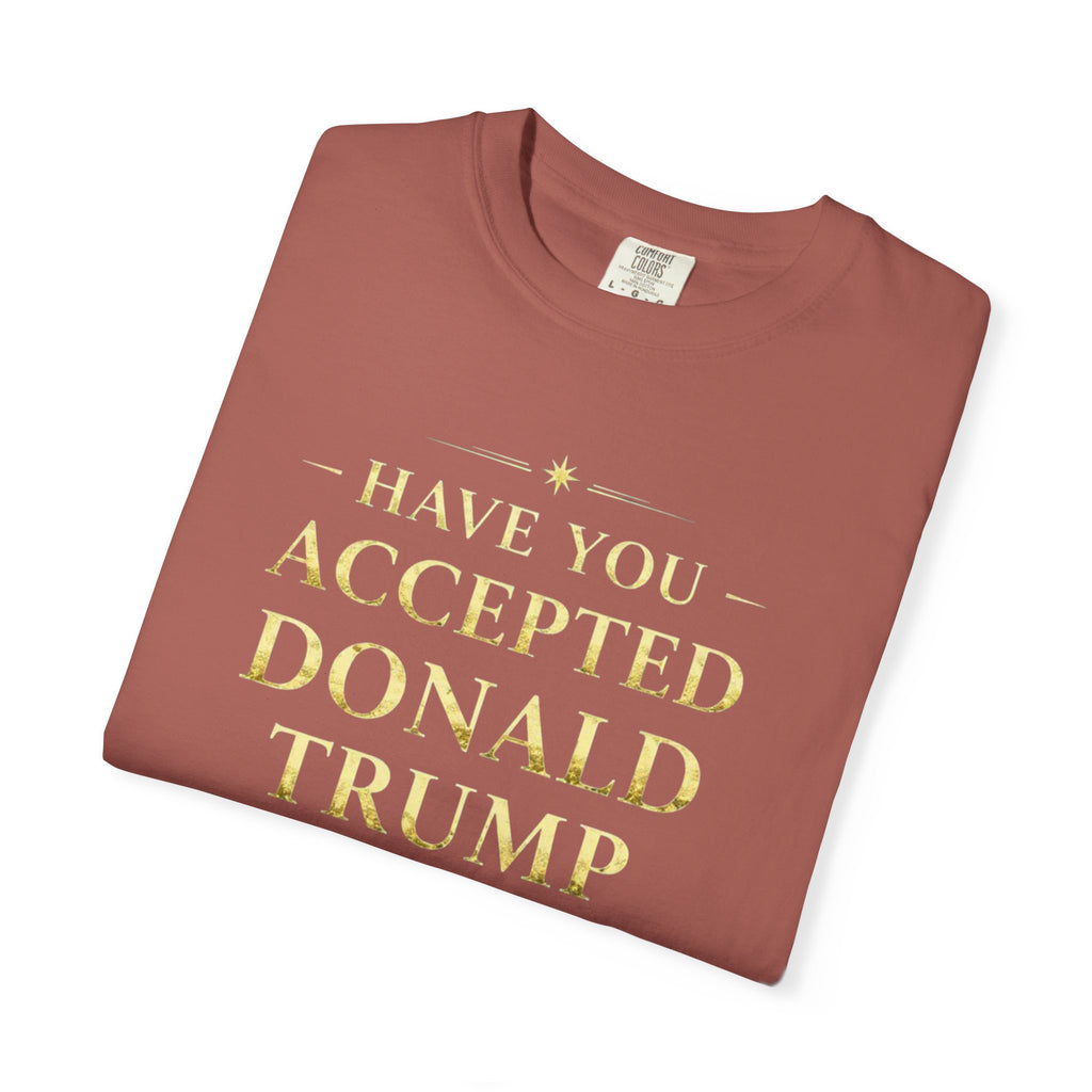 "HAVE YOU ACCEPTED DONALD TRUMP AS YOUR LORD AND SAVIOR?"  Unisex Garment-Dyed T-shirt