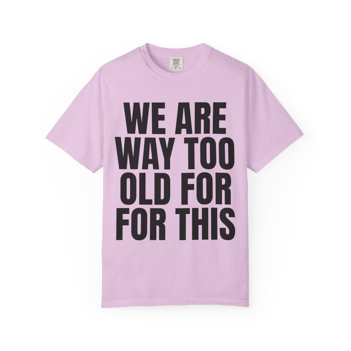 Color: Orchid | We Are Way Too Old For This Unisex Garment-Dyed Tee