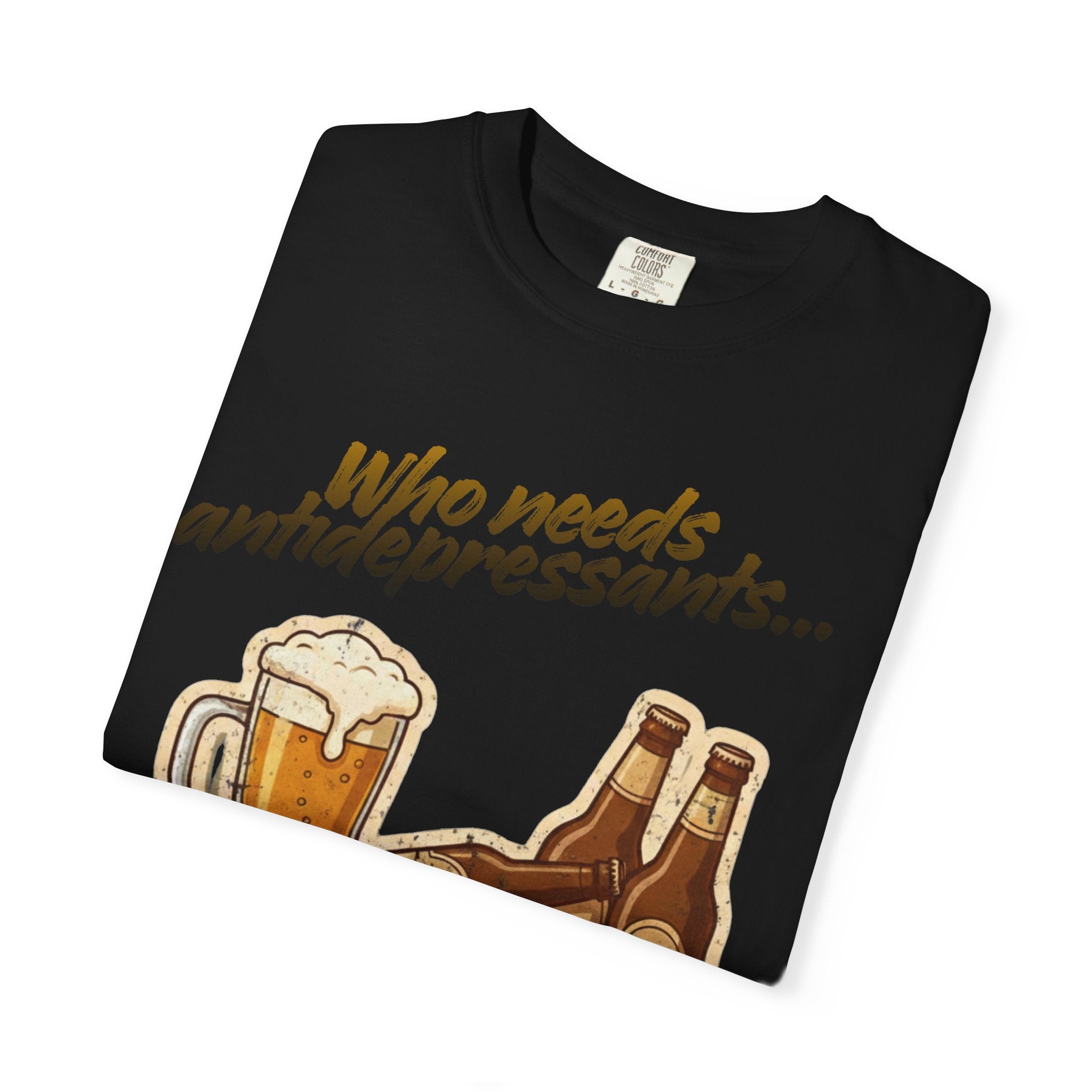 “Who Needs Antidepressants… When You Have Beer?”  Unisex Garment-Dyed T-shirt