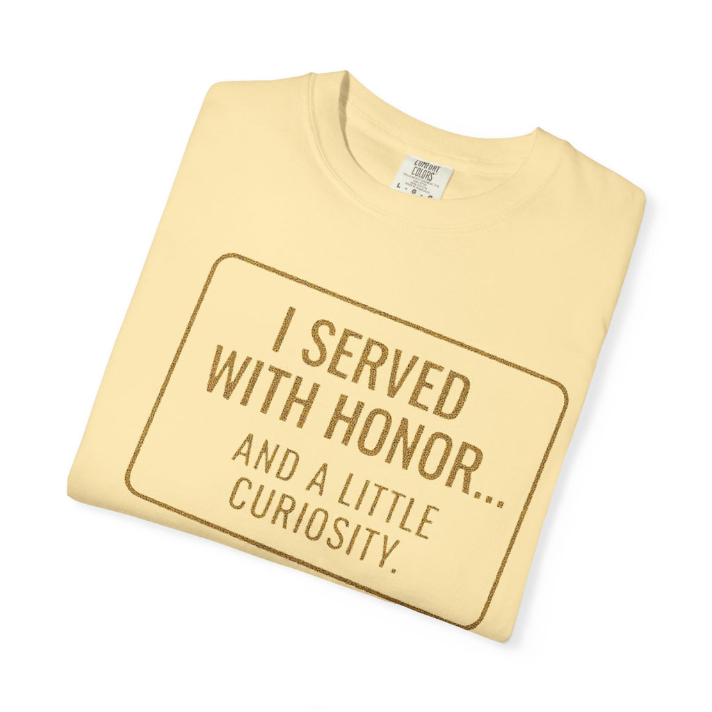 "I Served With Honor... And A Little Curiosity" Unisex Garment-Dyed T-shirt