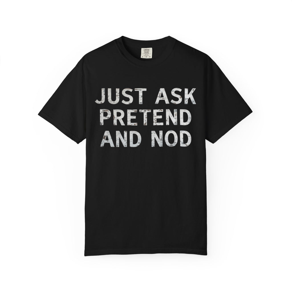 "Just Ask Pretend And Nod" Unisex Garment-Dyed Tee