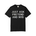 "Just Ask Pretend And Nod" Unisex Garment-Dyed Tee