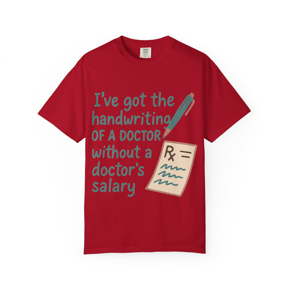 Color: Red | I’ve got the handwriting of a doctor without a doctor’s salary Unisex Garment-Dyed T-shirt