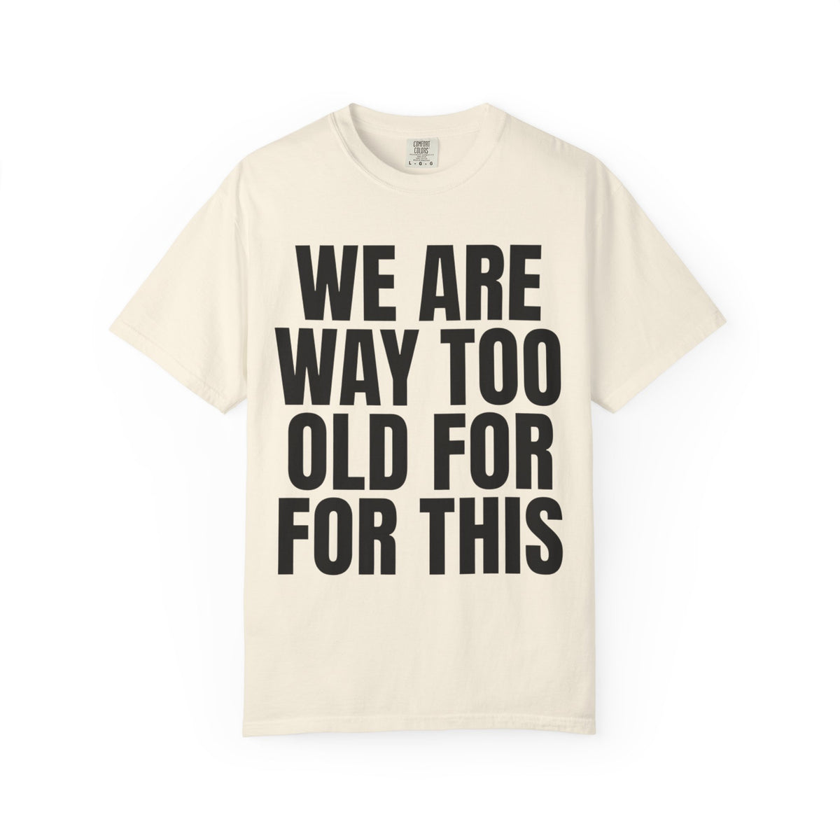 Color: Ivory | We Are Way Too Old For This Unisex Garment-Dyed Tee
