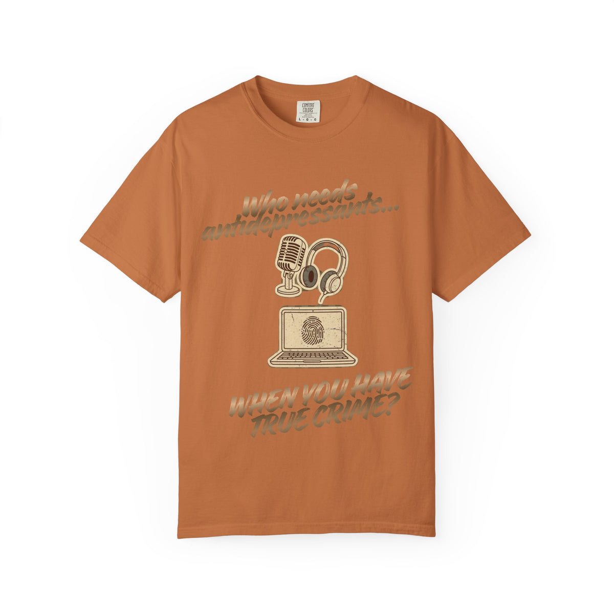 Color: Yam | Who Needs Antidepressants… When You Have True Crime? Unisex Garment-Dyed T-shirt