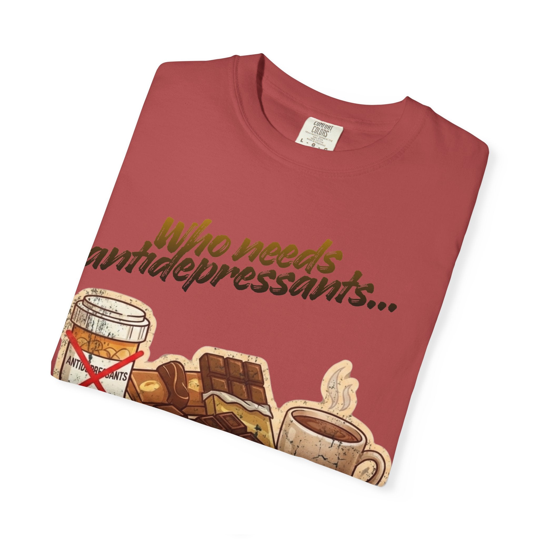 “Who Needs Antidepressants… When You Have Chocolate?”  Unisex Garment-Dyed T-shirt