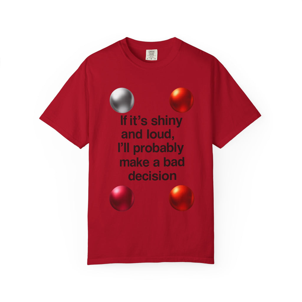 “If It’s Shiny and Loud, I’ll Probably Make a Bad Decision” Unisex Garment-Dyed T-shirt