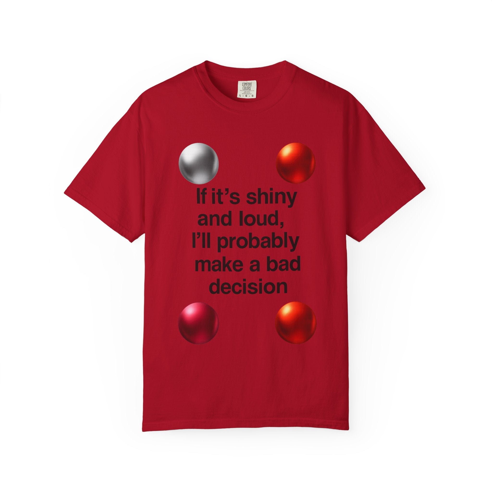 “If It’s Shiny and Loud, I’ll Probably Make a Bad Decision” Unisex Garment-Dyed T-shirt